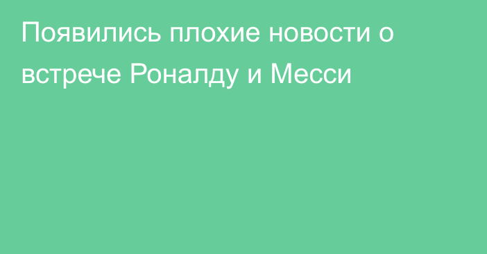 Появились плохие новости о встрече Роналду и Месси