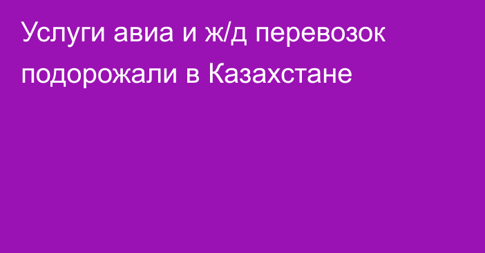 Услуги авиа и ж/д перевозок подорожали в Казахстане