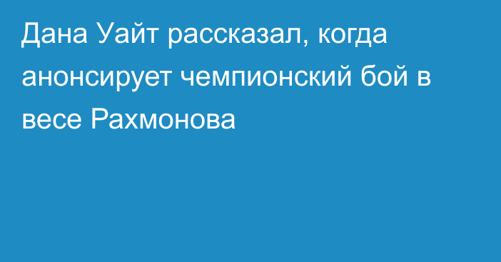 Дана Уайт рассказал, когда анонсирует чемпионский бой в весе Рахмонова