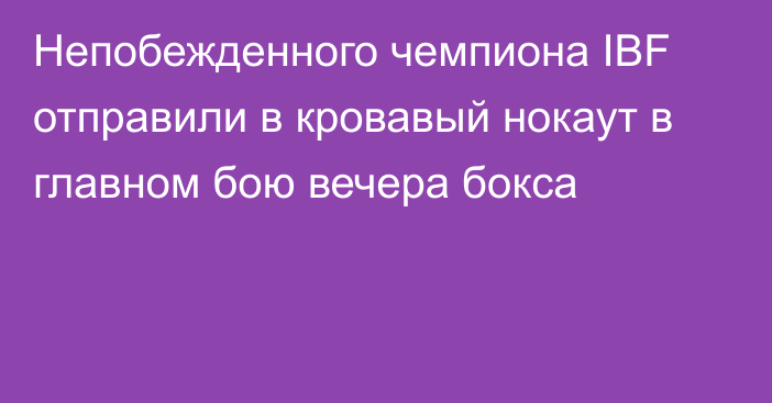 Непобежденного чемпиона IBF отправили в кровавый нокаут в главном бою вечера бокса