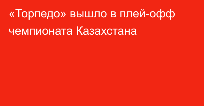 «Торпедо» вышло в плей-офф чемпионата Казахстана