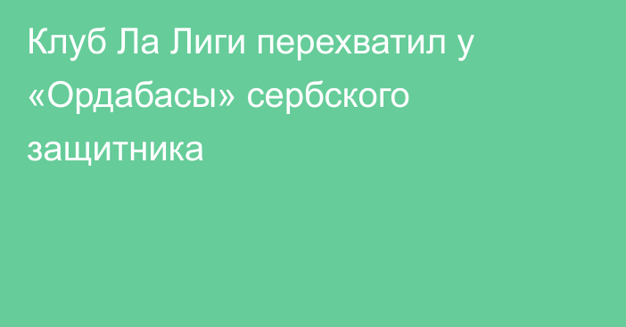 Клуб Ла Лиги перехватил у «Ордабасы» сербского защитника