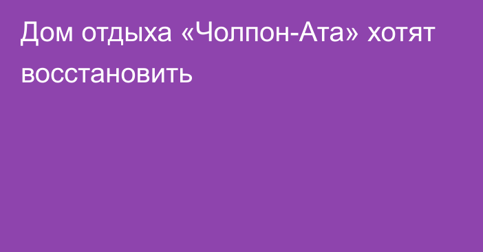 Дом отдыха «Чолпон-Ата» хотят восстановить