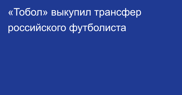 «Тобол» выкупил трансфер российского футболиста