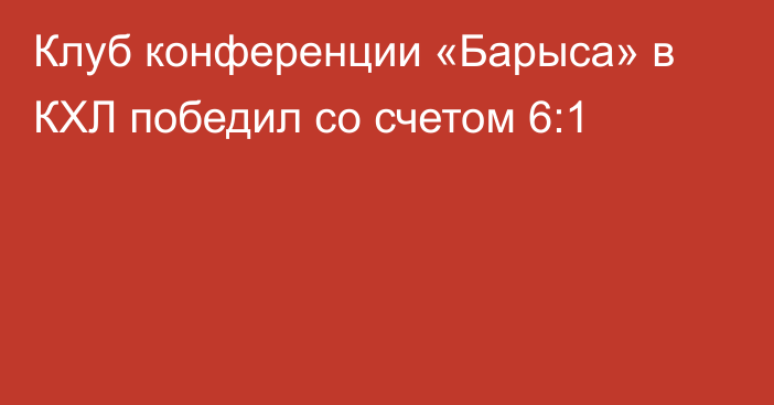 Клуб конференции «Барыса» в КХЛ победил со счетом 6:1