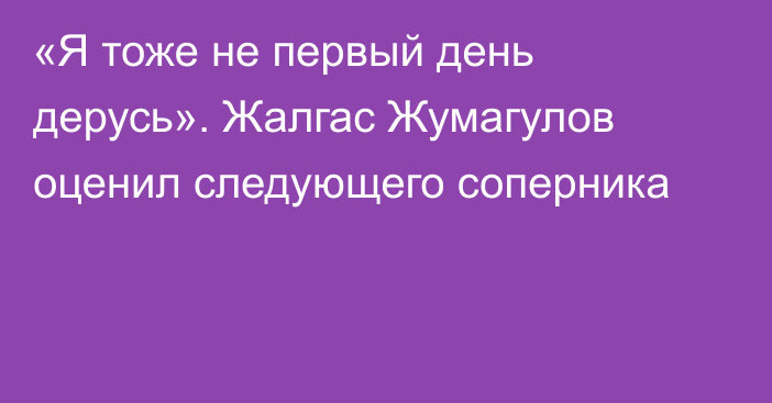 «Я тоже не первый день дерусь». Жалгас Жумагулов оценил следующего соперника