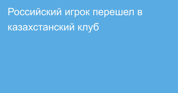 Российский игрок перешел в казахстанский клуб