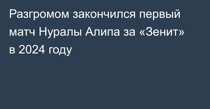 Разгромом закончился первый матч Нуралы Алипа за «Зенит» в 2024 году