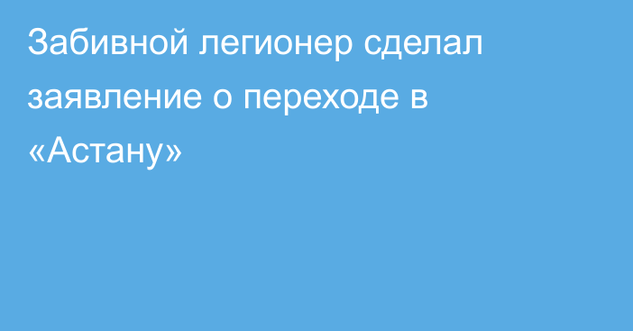 Забивной легионер сделал заявление о переходе в «Астану»