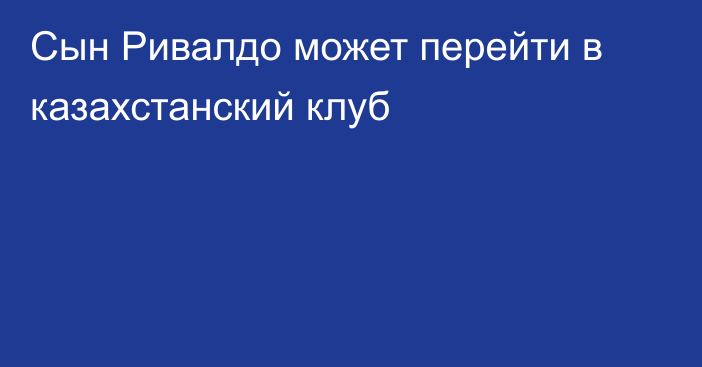 Сын Ривалдо может перейти в казахстанский клуб