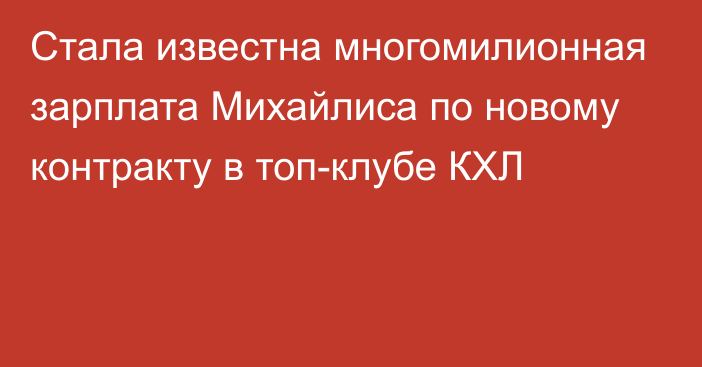 Стала известна многомилионная зарплата Михайлиса по новому контракту в топ-клубе КХЛ