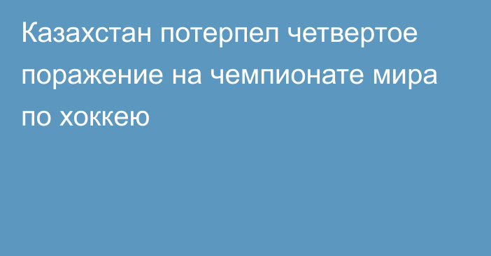 Казахстан потерпел четвертое поражение на чемпионате мира по хоккею