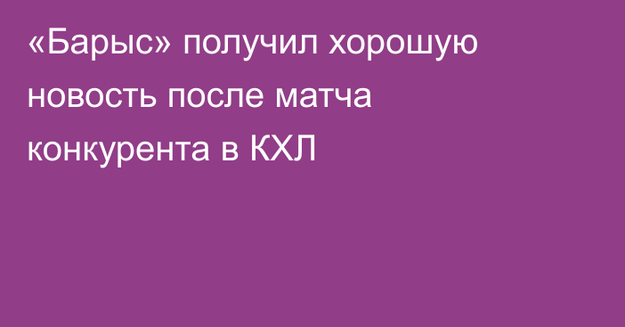 «Барыс» получил хорошую новость после матча конкурента в КХЛ