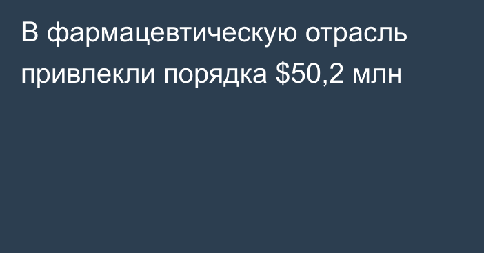 В фармацевтическую отрасль привлекли порядка $50,2 млн