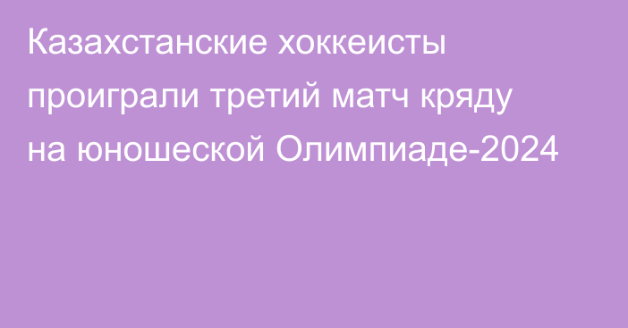 Казахстанские хоккеисты проиграли третий матч кряду на юношеской Олимпиаде-2024