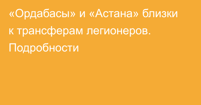 «Ордабасы» и «Астана» близки к трансферам легионеров. Подробности