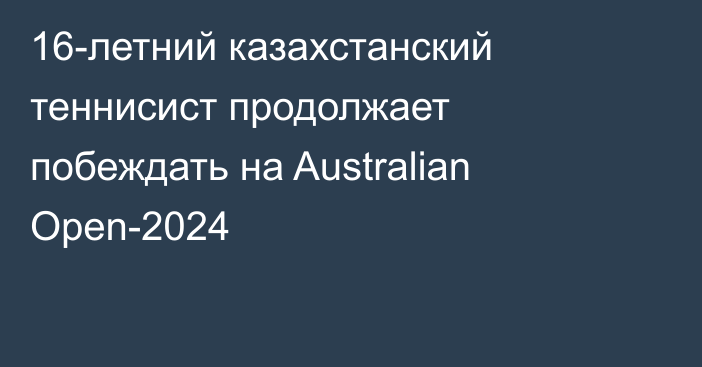 16-летний казахстанский теннисист продолжает побеждать на Australian Open-2024