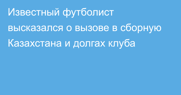 Известный футболист высказался о вызове в сборную Казахстана и долгах клуба