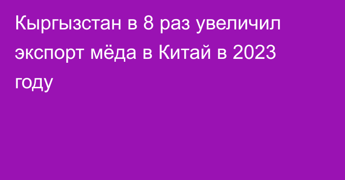 Кыргызстан в 8 раз увеличил экспорт мёда в Китай в 2023 году