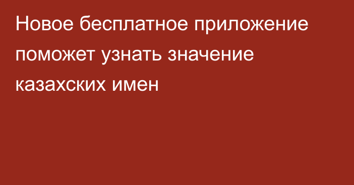 Новое бесплатное приложение поможет узнать значение казахских имен