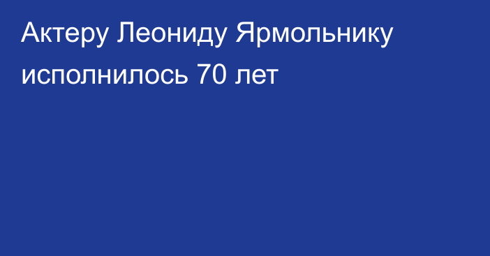 Актеру Леониду Ярмольнику исполнилось 70 лет