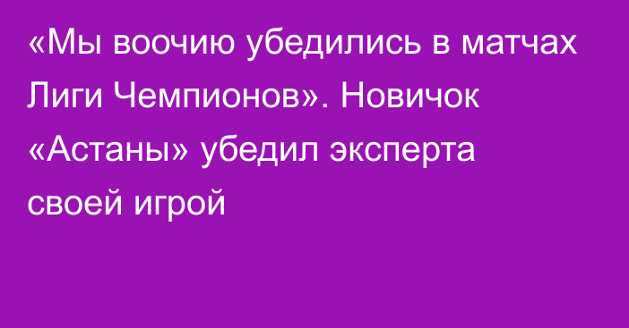 «Мы воочию убедились в матчах Лиги Чемпионов». Новичок «Астаны» убедил эксперта своей игрой