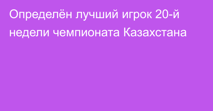 Определён лучший игрок 20-й недели чемпионата Казахстана