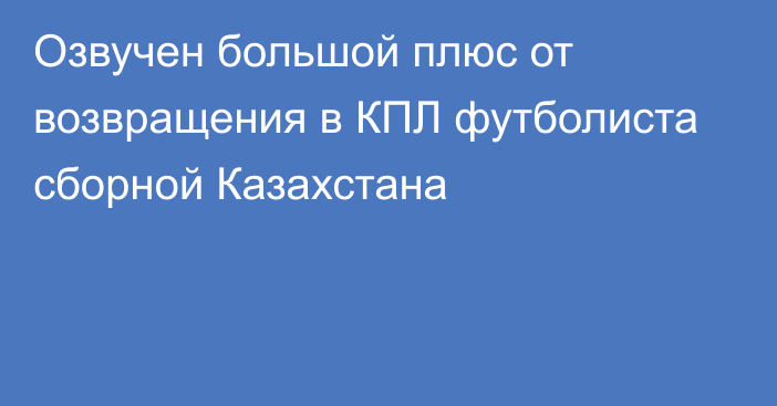 Озвучен большой плюс от возвращения в КПЛ футболиста сборной Казахстана