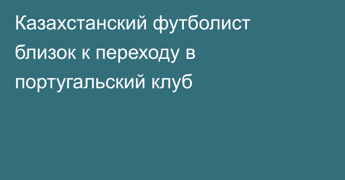 Казахстанский футболист близок к переходу в португальский клуб