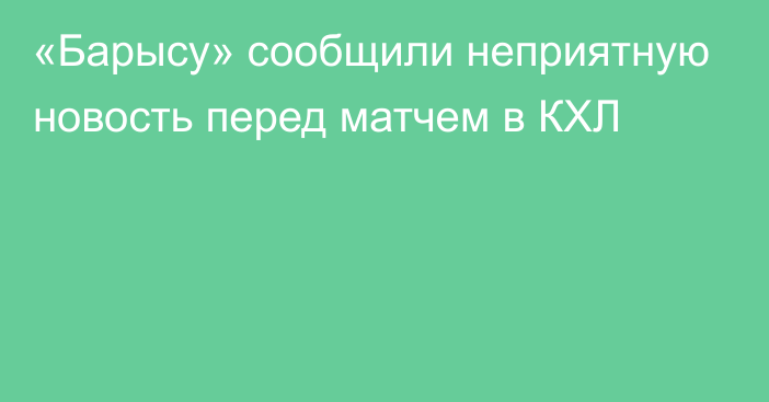 «Барысу» сообщили неприятную новость перед матчем в КХЛ