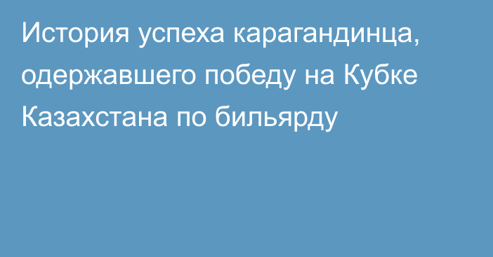 История успеха карагандинца, одержавшего победу на Кубке Казахстана по бильярду