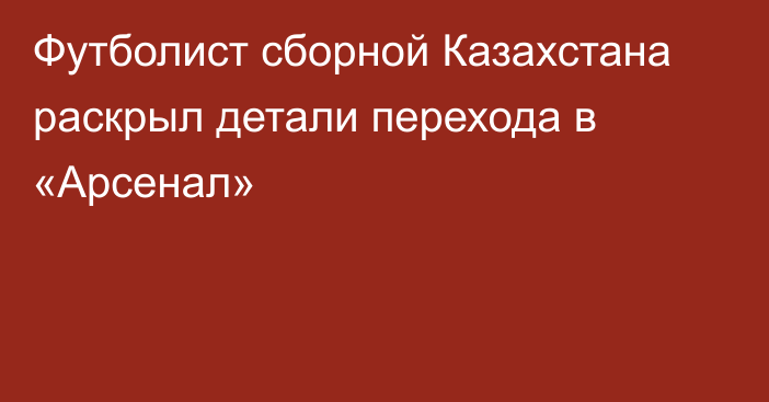 Футболист сборной Казахстана раскрыл детали перехода в «Арсенал»