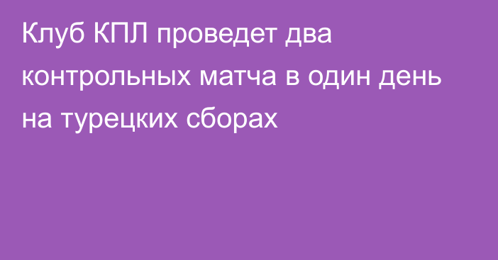 Клуб КПЛ проведет два контрольных матча в один день на турецких сборах