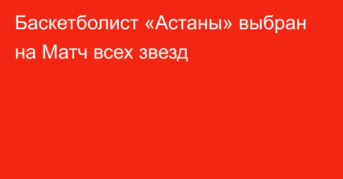 Баскетболист «Астаны» выбран на Матч всех звезд