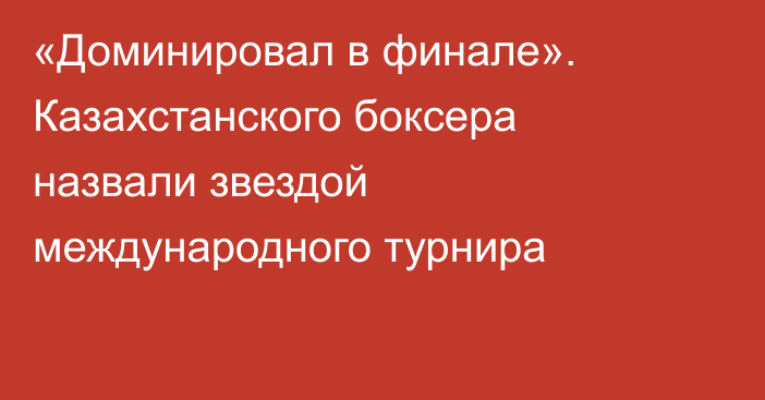 «Доминировал в финале». Казахстанского боксера назвали звездой международного турнира