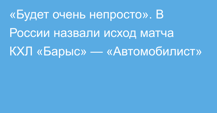 «Будет очень непросто». В России назвали исход матча КХЛ «Барыс» — «Автомобилист»