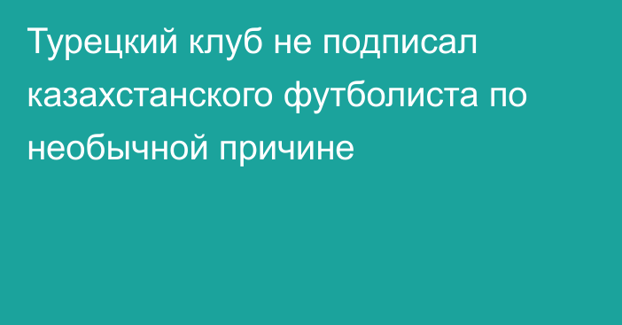 Турецкий клуб не подписал казахстанского футболиста по необычной причине