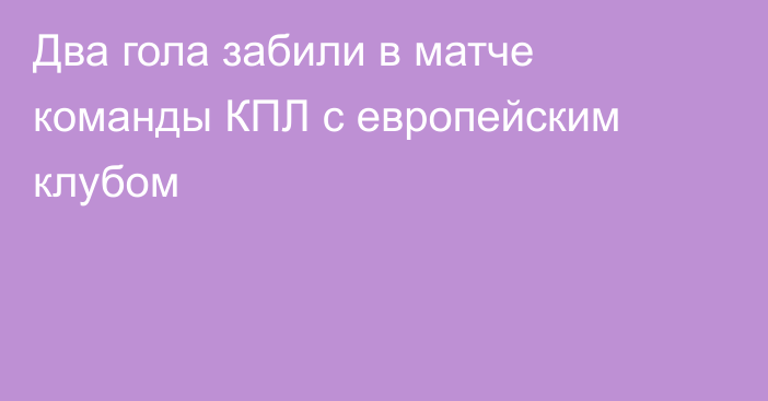 Два гола забили в матче команды КПЛ с европейским клубом