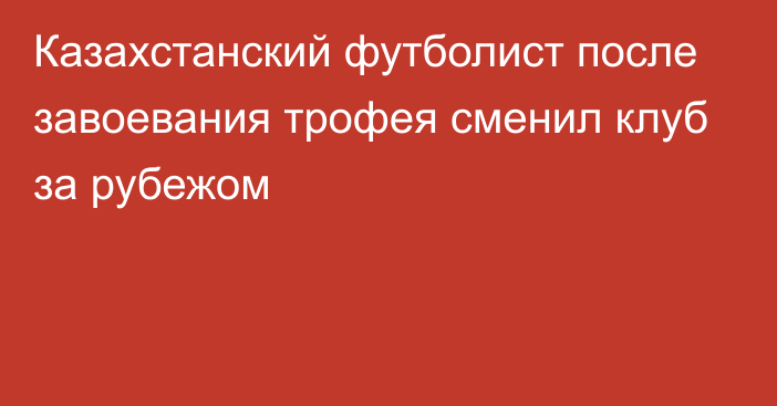 Казахстанский футболист после завоевания трофея сменил клуб за рубежом