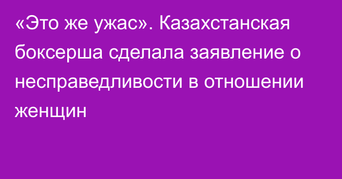 «Это же ужас». Казахстанская боксерша сделала заявление о несправедливости в отношении женщин