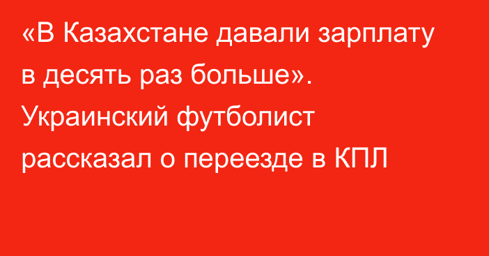 «В Казахстане давали зарплату в десять раз больше». Украинский футболист рассказал о переезде в КПЛ