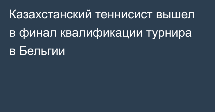 Казахстанский теннисист вышел в финал квалификации турнира в Бельгии