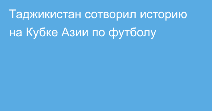 Таджикистан сотворил историю на Кубке Азии по футболу