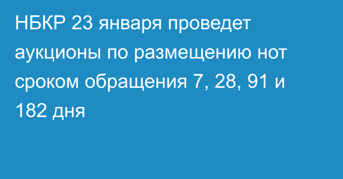 НБКР 23 января проведет аукционы по размещению нот сроком обращения 7, 28, 91 и 182 дня