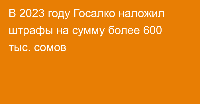 В 2023 году Госалко наложил штрафы на сумму более 600 тыс. сомов