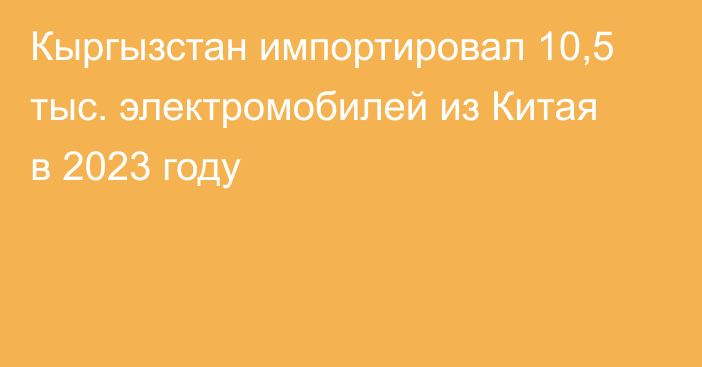 Кыргызстан импортировал 10,5 тыс. электромобилей из Китая в 2023 году