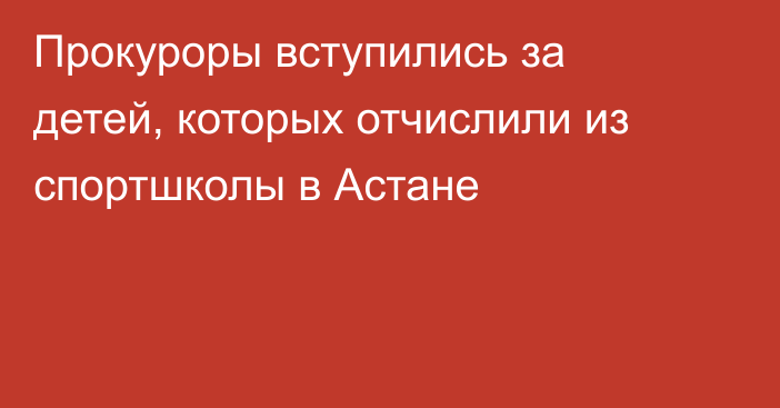 Прокуроры вступились за детей, которых отчислили из спортшколы в Астане