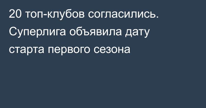 20 топ-клубов согласились. Суперлига объявила дату старта первого сезона