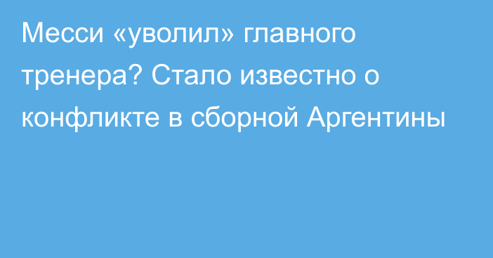 Месси «уволил» главного тренера? Стало известно о конфликте в сборной Аргентины