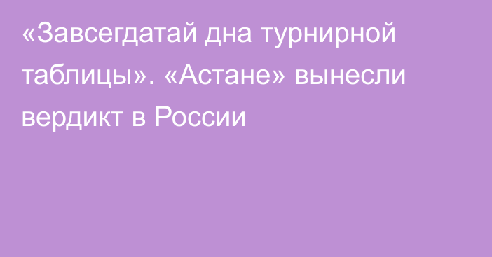 «Завсегдатай дна турнирной таблицы». «Астане» вынесли вердикт в России